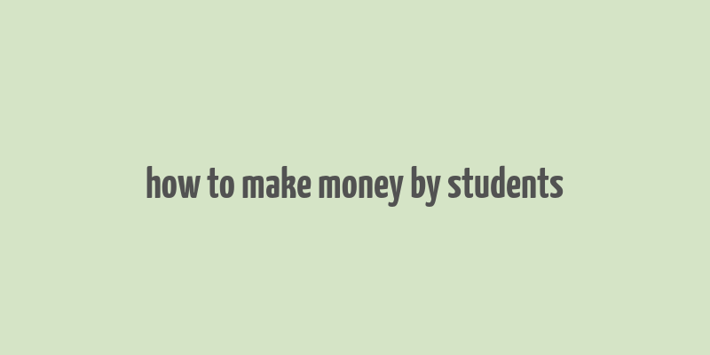 how to make money by students