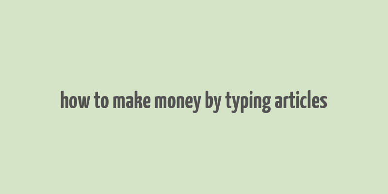 how to make money by typing articles