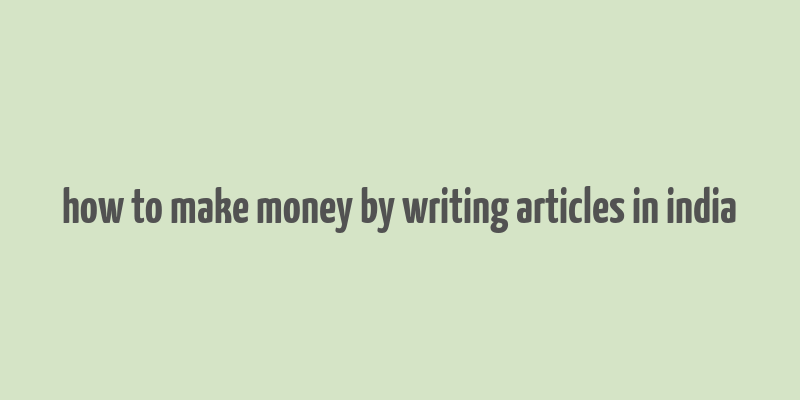 how to make money by writing articles in india