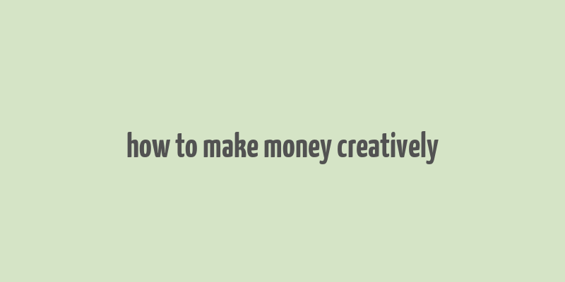 how to make money creatively