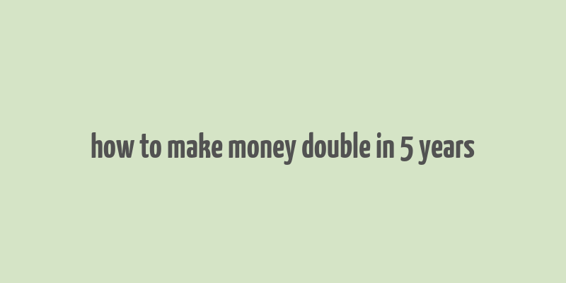 how to make money double in 5 years