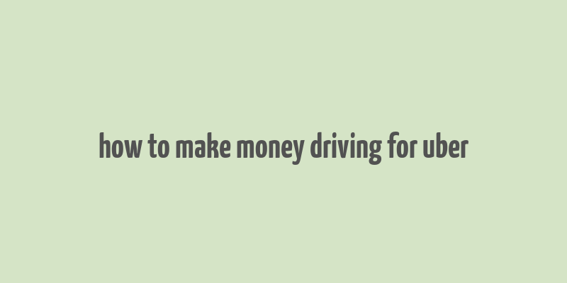 how to make money driving for uber