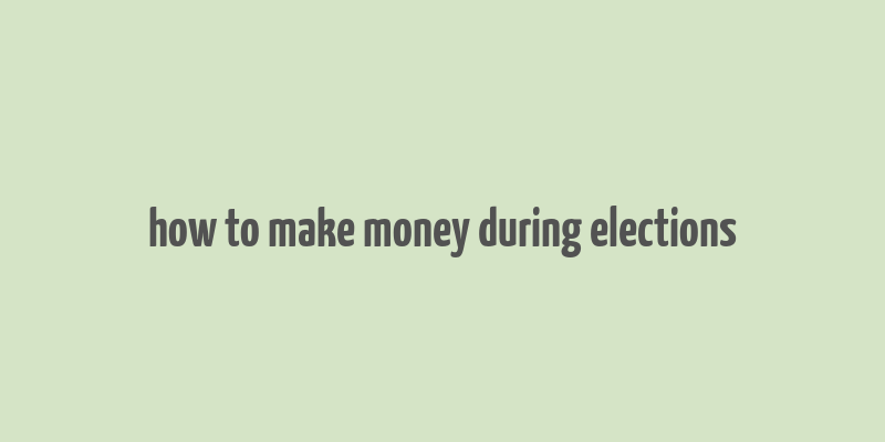 how to make money during elections