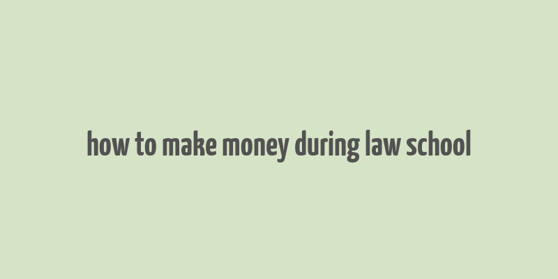 how to make money during law school