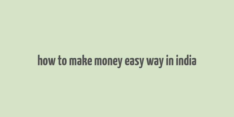 how to make money easy way in india