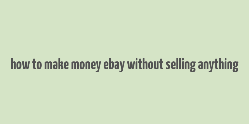 how to make money ebay without selling anything