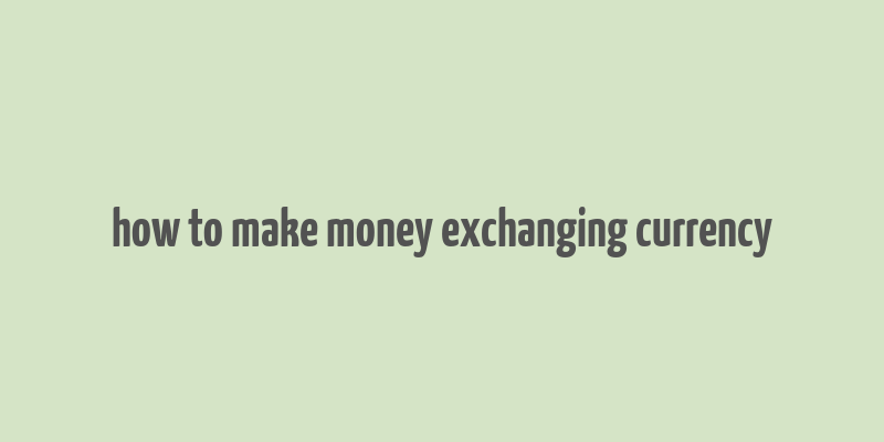 how to make money exchanging currency