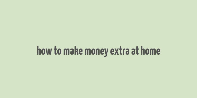 how to make money extra at home