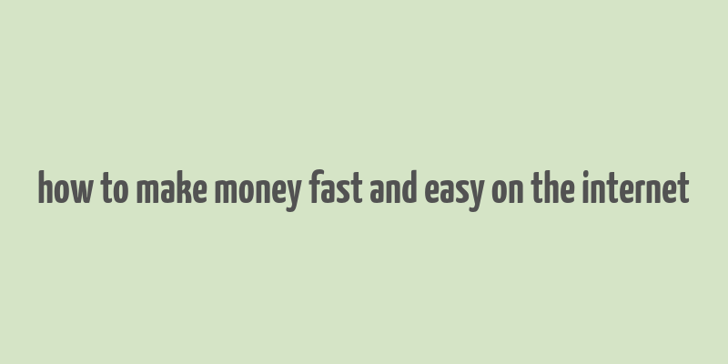 how to make money fast and easy on the internet