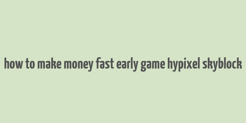 how to make money fast early game hypixel skyblock