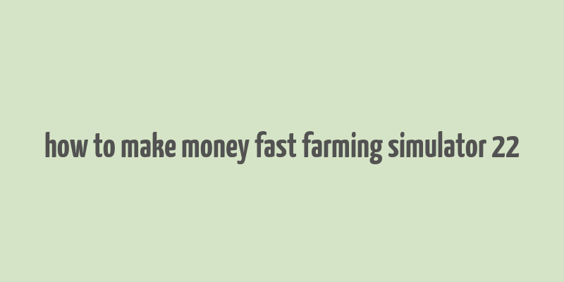 how to make money fast farming simulator 22