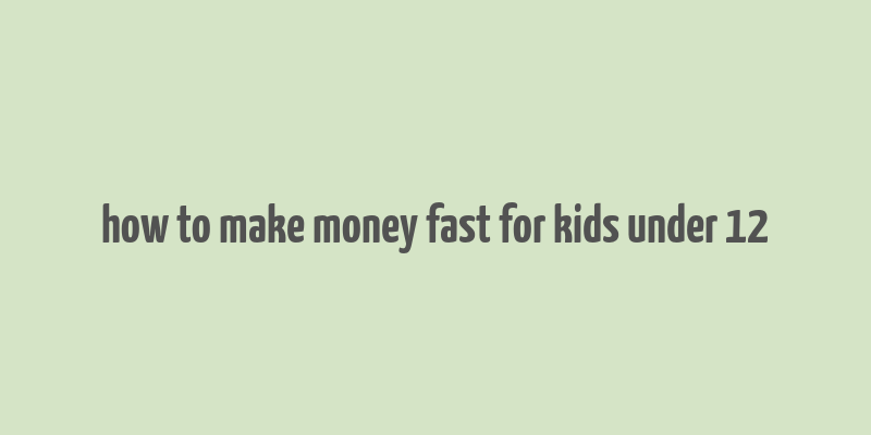 how to make money fast for kids under 12