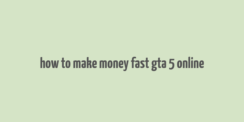 how to make money fast gta 5 online