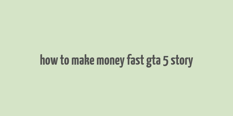 how to make money fast gta 5 story