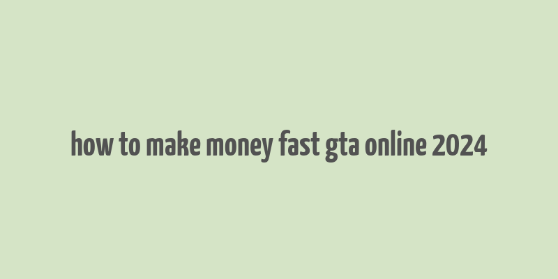 how to make money fast gta online 2024