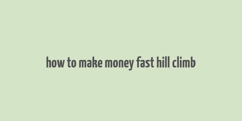 how to make money fast hill climb