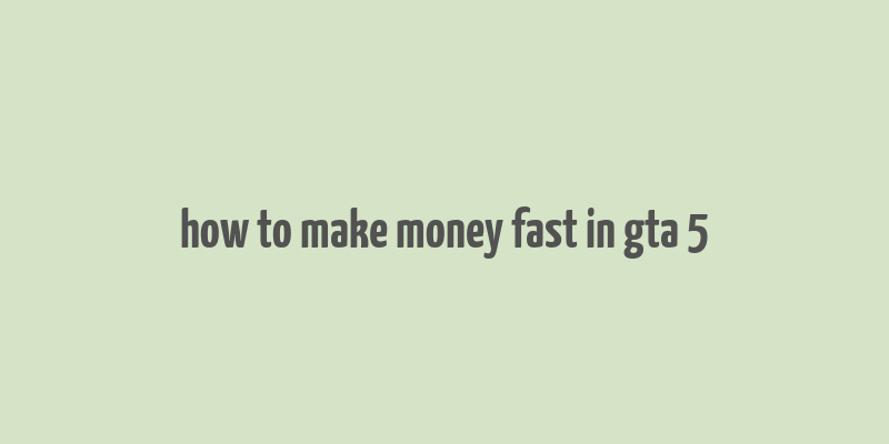 how to make money fast in gta 5