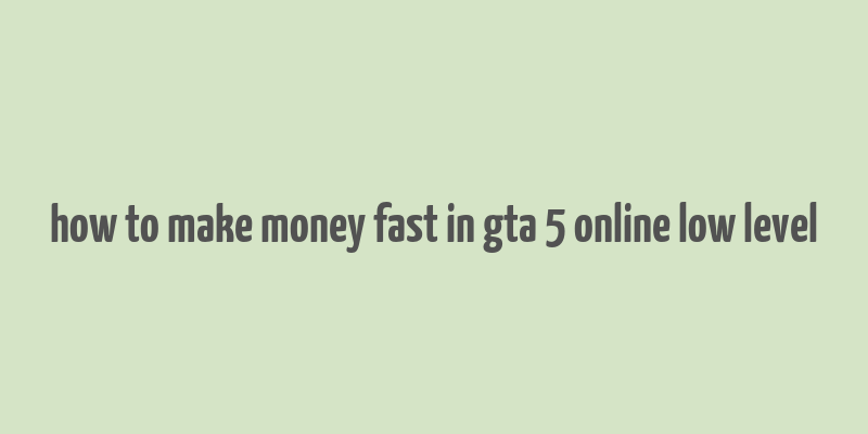 how to make money fast in gta 5 online low level