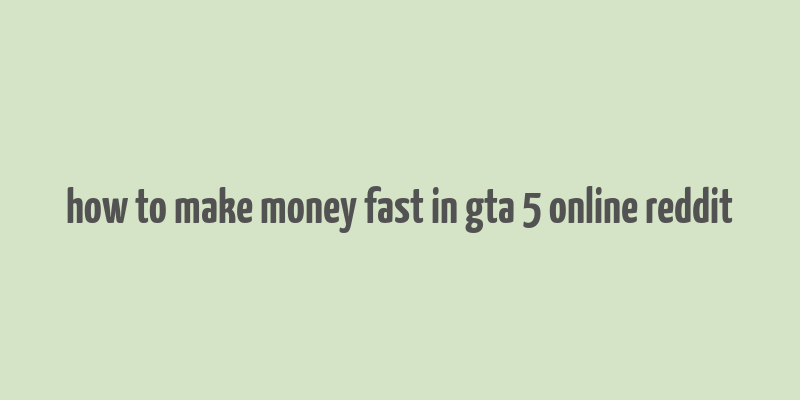 how to make money fast in gta 5 online reddit