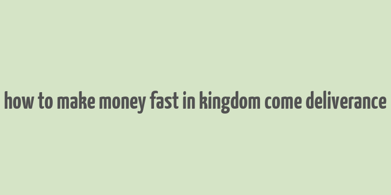 how to make money fast in kingdom come deliverance