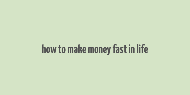 how to make money fast in life