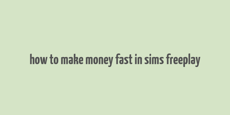 how to make money fast in sims freeplay