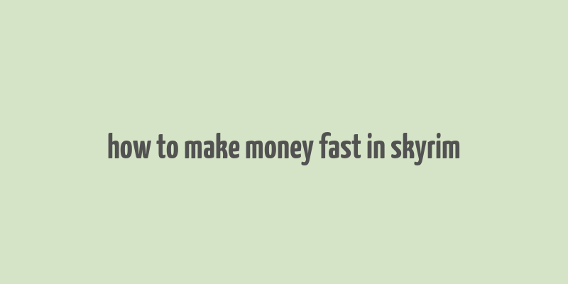 how to make money fast in skyrim