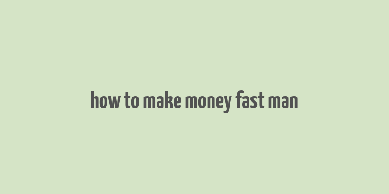 how to make money fast man