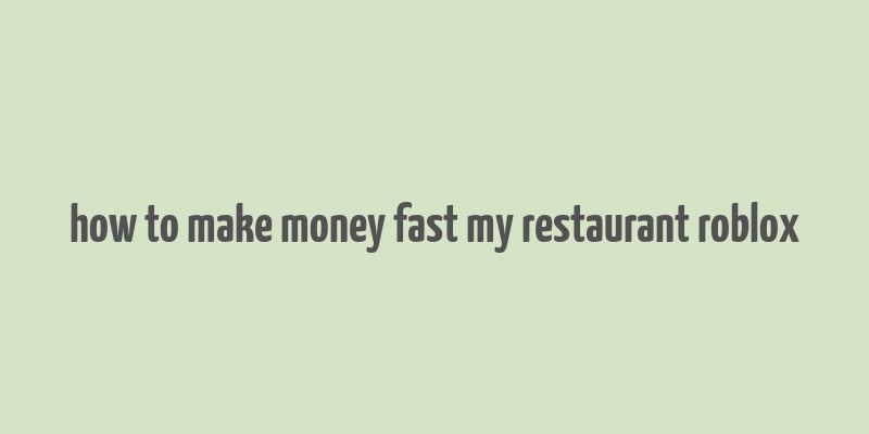 how to make money fast my restaurant roblox