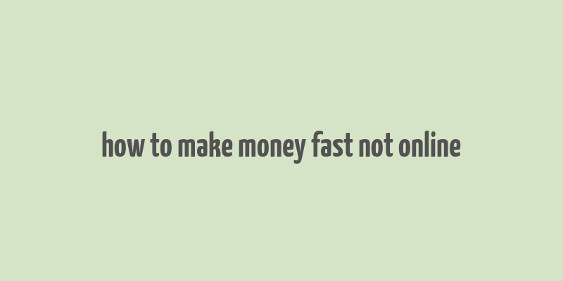 how to make money fast not online