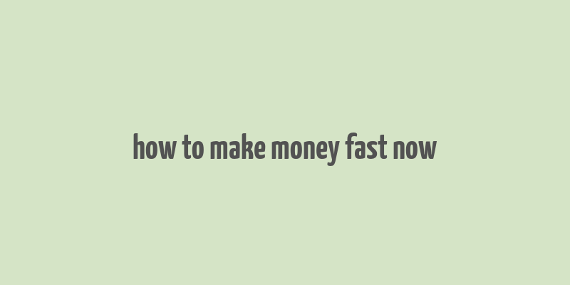 how to make money fast now