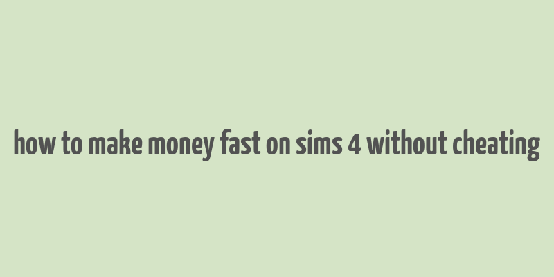 how to make money fast on sims 4 without cheating