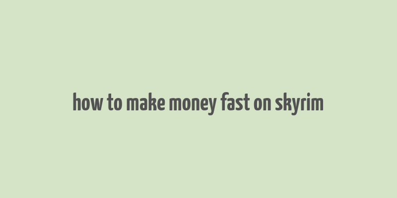 how to make money fast on skyrim