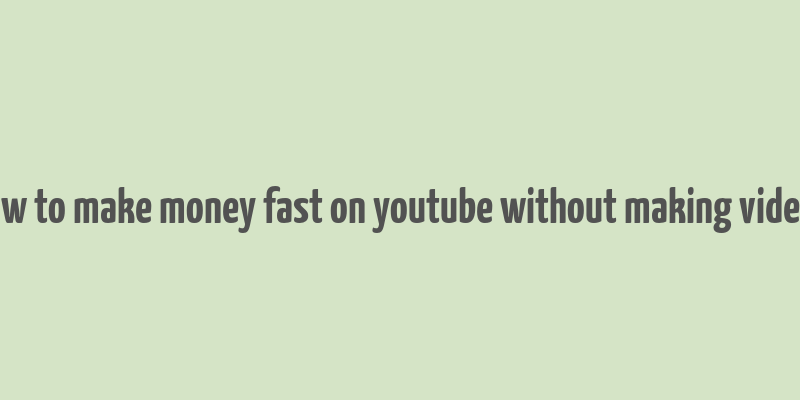 how to make money fast on youtube without making videos