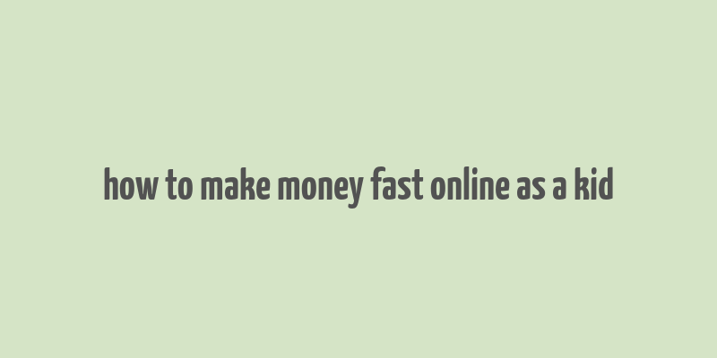 how to make money fast online as a kid