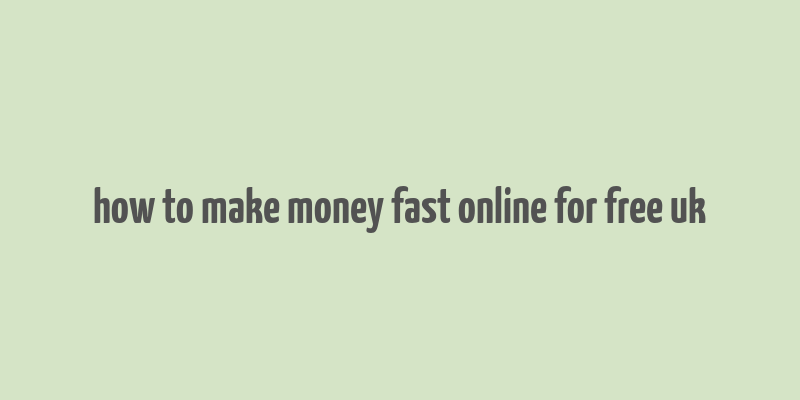 how to make money fast online for free uk