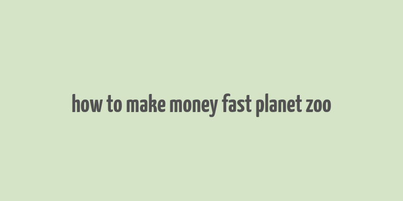 how to make money fast planet zoo