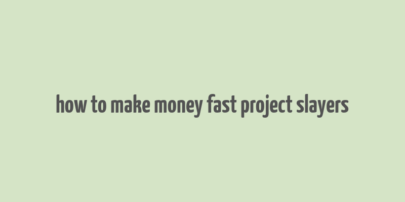 how to make money fast project slayers