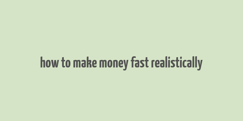 how to make money fast realistically