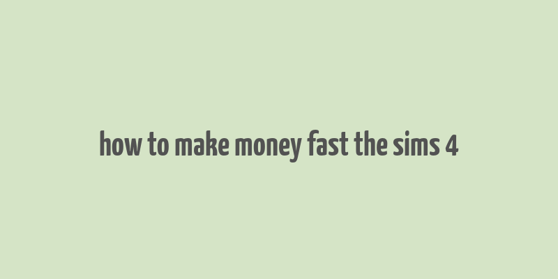 how to make money fast the sims 4