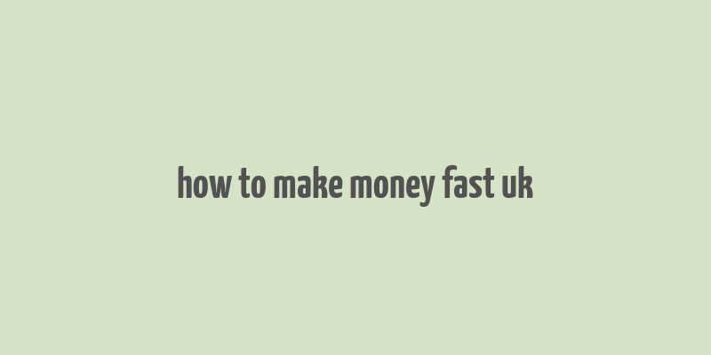 how to make money fast uk