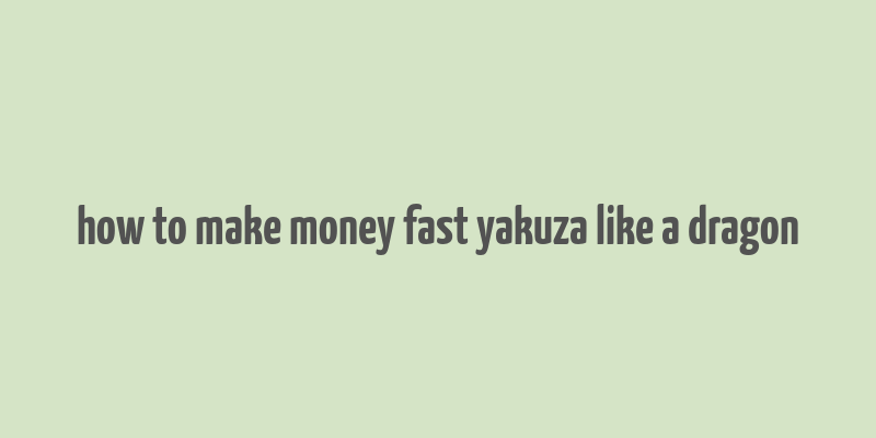 how to make money fast yakuza like a dragon