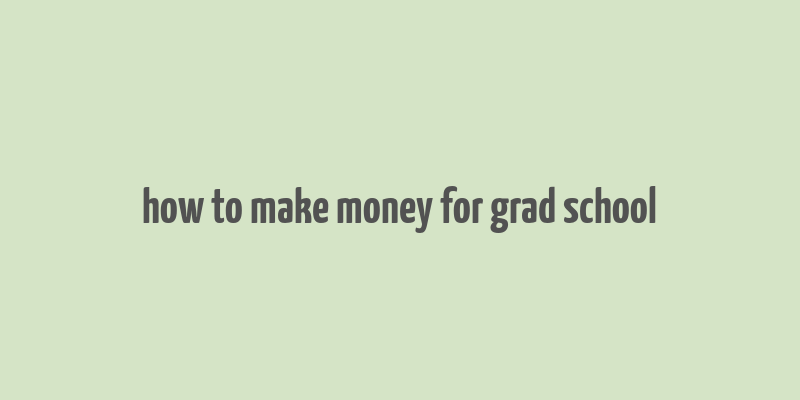 how to make money for grad school