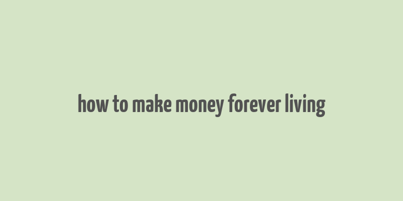 how to make money forever living