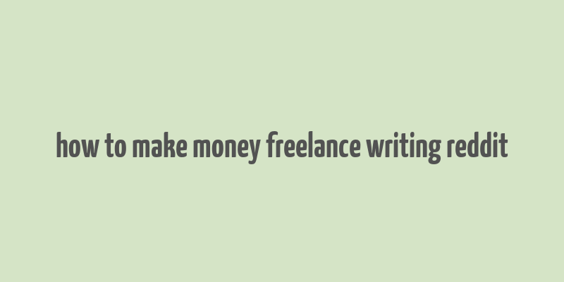 how to make money freelance writing reddit