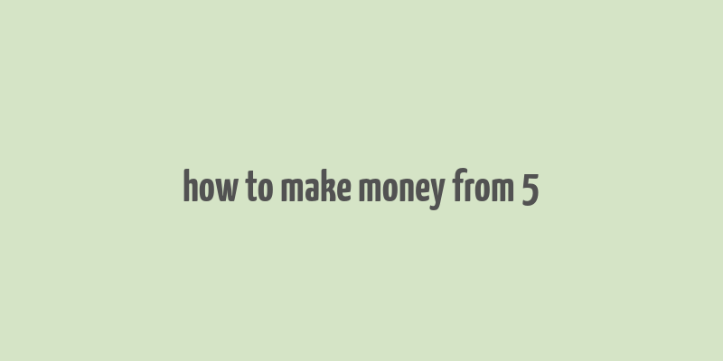 how to make money from 5