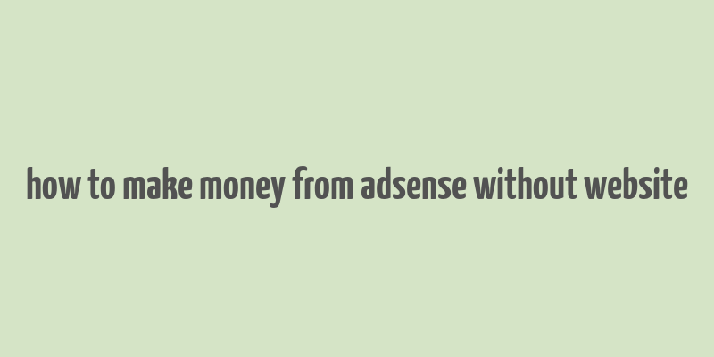 how to make money from adsense without website