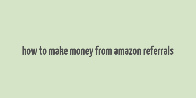 how to make money from amazon referrals