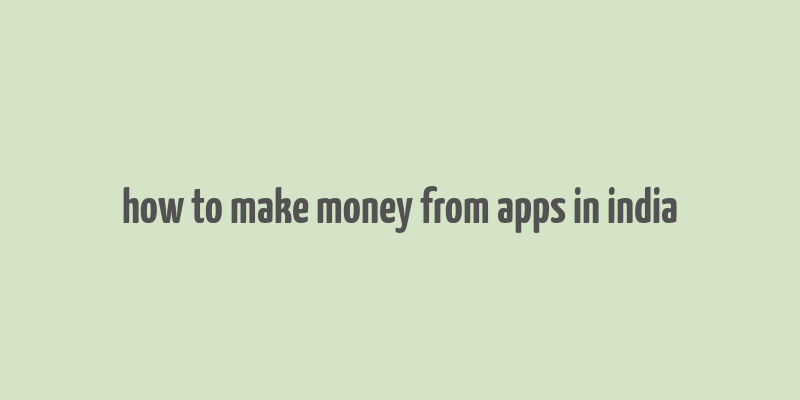 how to make money from apps in india