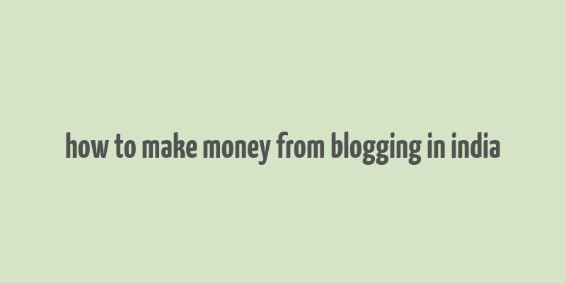 how to make money from blogging in india